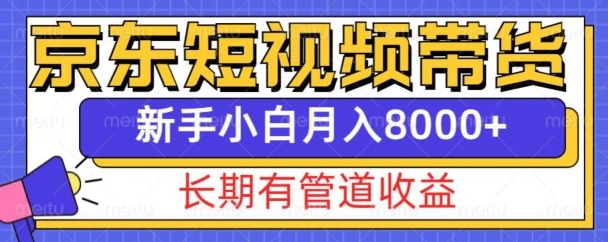 京东短视频带货新玩法，长期管道收益，新手也能月入8000+ - 福利组