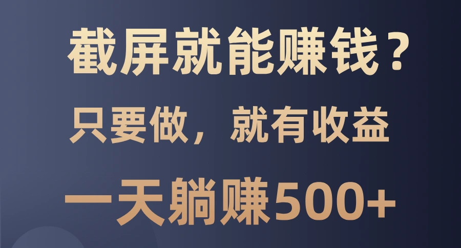 截屏就能赚钱？0门槛，只要做，100%有收益的一个项目，一天躺赚500+ - 福利组