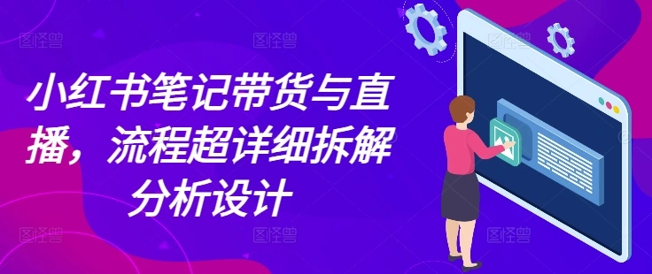 小红书笔记带货与直播，流程超详细拆解分析设计 - 福利组