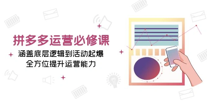 拼多多运营必修课：涵盖底层逻辑到活动起爆，全方位提升运营能力- 福利组