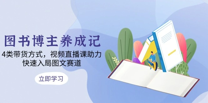 图书博主养成记：4类带货方式，视频直播课助力，快速入局图文赛道- 福利组