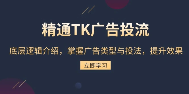 精通TK广告投流：底层逻辑介绍，掌握广告类型与投法，提升效果 - 福利组