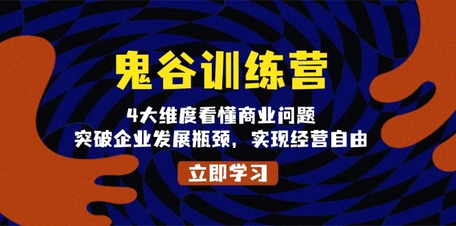 鬼 谷 训 练 营，4大维度看懂商业问题，突破企业发展瓶颈，实现经营自由 - 福利组