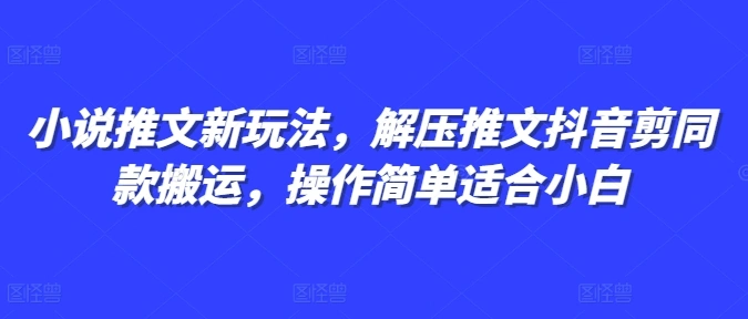 小说推文新玩法，解压推文抖音剪同款搬运，操作简单适合小白 - 福利组