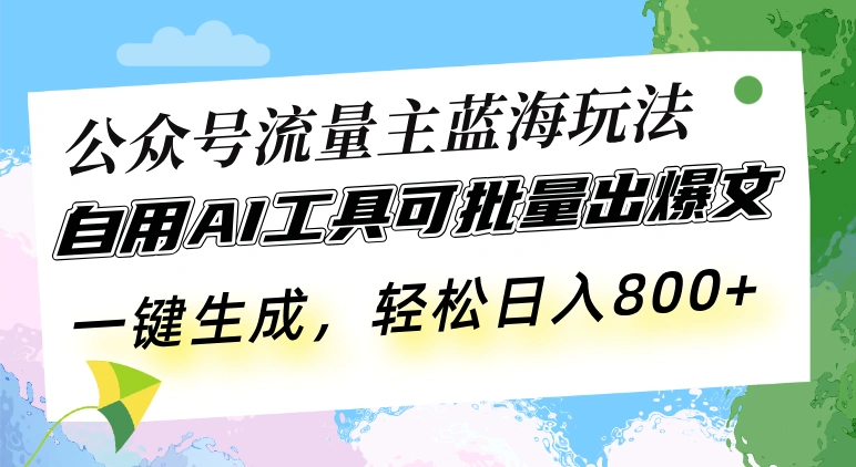 公众号流量主蓝海玩法 自用AI工具可批量出爆文，一键生成，轻松日入800- 福利组
