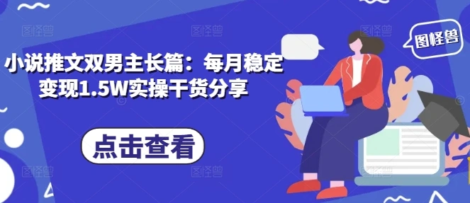 小说推文双男主长篇：每月稳定变现1.5W实操干货分享 - 福利组