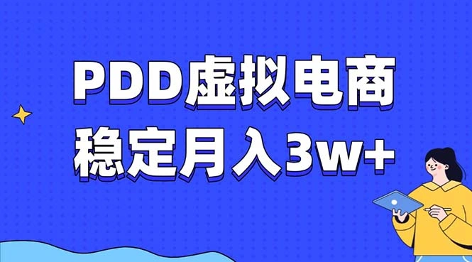 PDD虚拟电商教程，稳定月入3w+，最适合普通人的电商项目 - 福利组