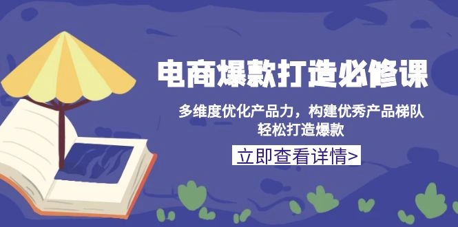 电商爆款打造必修课：多维度优化产品力，构建优秀产品梯队，轻松打造爆款 - 福利组