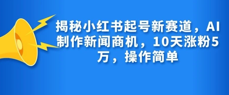 揭秘小红书起号新赛道，AI制作新闻商机，10天涨粉1万，操作简单 - 福利组