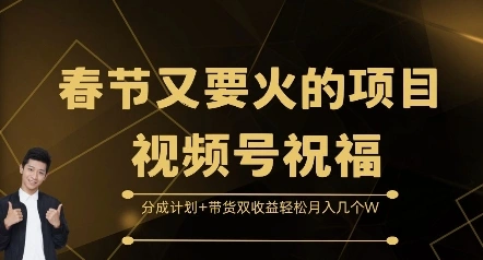 春节又要火的项目视频号祝福，分成计划+带货双收益，轻松月入几个W【揭秘】 - 福利组