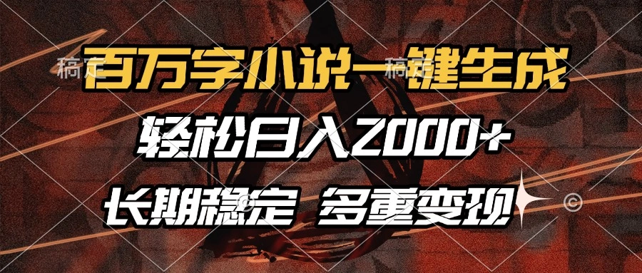 百万字小说一键生成，轻松日入2000+，长期稳定可做，多种变现方式 - 福利组