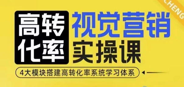高转化率·视觉营销实操课，4大模块搭建高转化率系统学习体系- 福利组