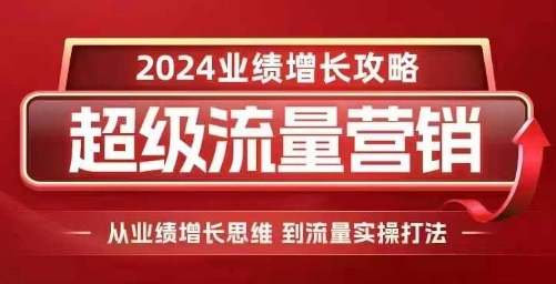 2024超级流量营销，2024业绩增长攻略，从业绩增长思维到流量实操打法 - 福利组