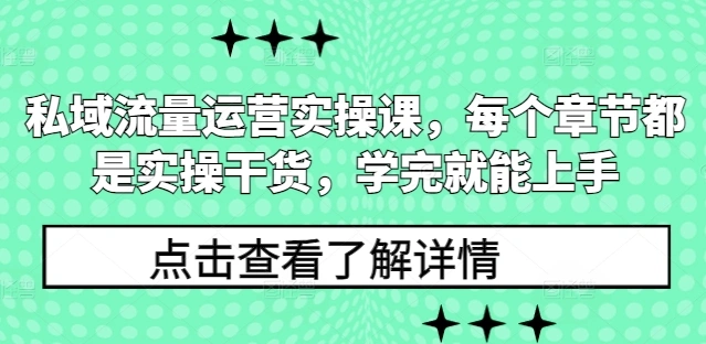 私域流量运营实操课，每个章节都是实操干货，学完就能上手 - 福利组