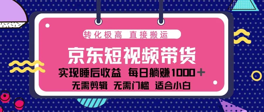蓝海项目京东短视频带货：单账号月入过万，可矩阵。- 福利组