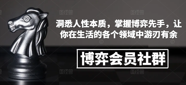 博弈会员社群，洞悉人性本质，掌握博弈先手，让你在生活的各个领域中游刃有余 - 福利组