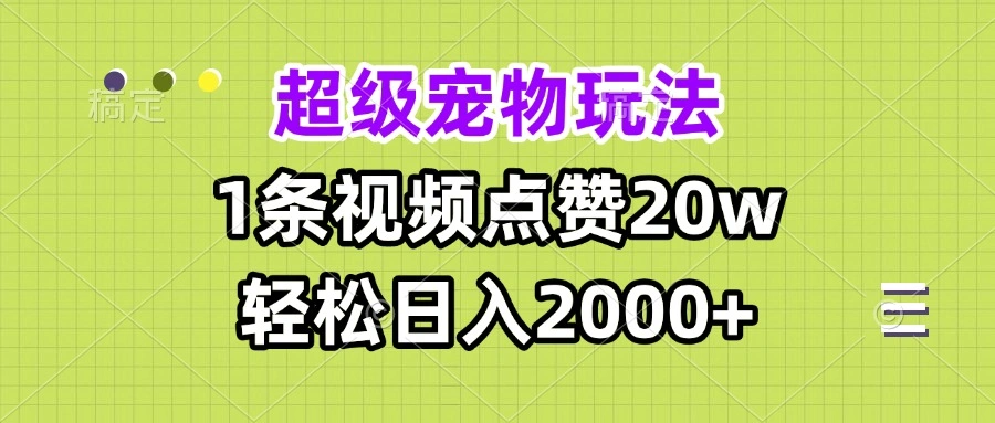 超级宠物视频玩法，1条视频点赞20w，轻松日入2000+- 福利组