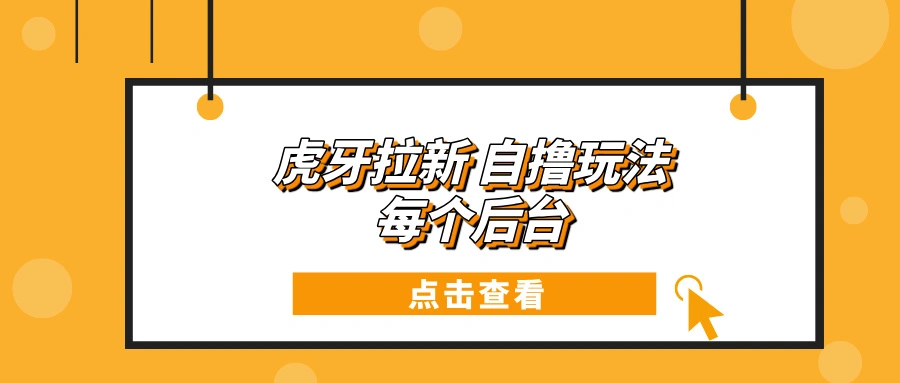 虎牙拉新项目玩法 每个后台每天100+ - 福利组
