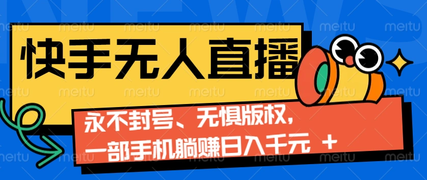 2024快手无人直播9.0神技来袭：永不封号、无惧版权，一部手机躺赚日入千元+- 福利组