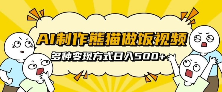 AI制作熊猫做饭视频，可批量矩阵操作，多种变现方式日入5张- 福利组