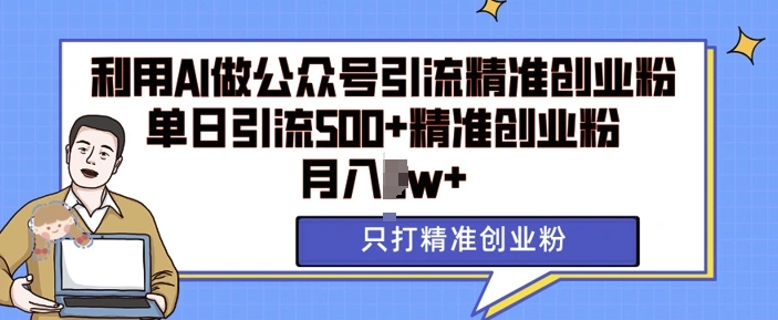 利用AI矩阵做公众号引流精准创业粉，单日引流500+精准创业粉，月入过w【揭秘】- 福利组
