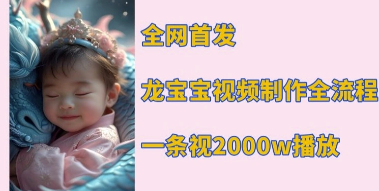全网首发，龙宝宝视频制作教程，一条视频2000w播放 - 福利组