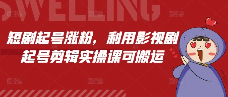 短剧起号涨粉，利用影视剧起号剪辑实操课可搬运 - 福利组