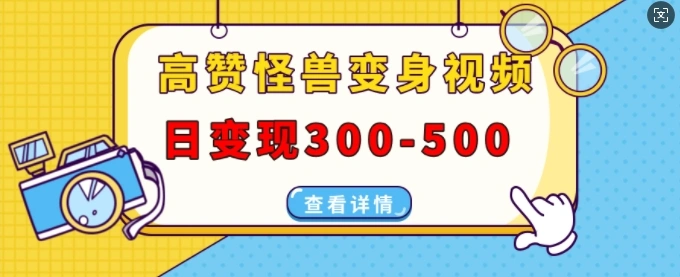 高赞怪兽变身视频制作，日变现300-500，多平台发布(抖音、视频号、小红书)- 福利组