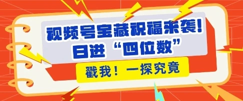 视频号宝藏祝福来袭，粉丝无忧扩张，带货效能翻倍，日进“四位数” 近在咫尺- 福利组
