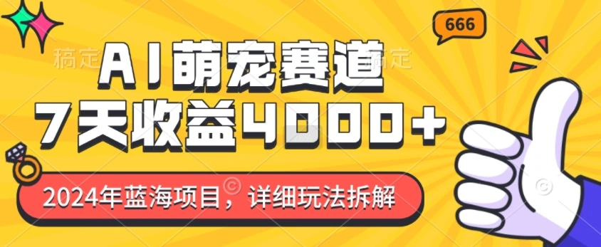 2024年蓝海项目，AI萌宠赛道，7天收益4k，详细玩法拆解- 福利组