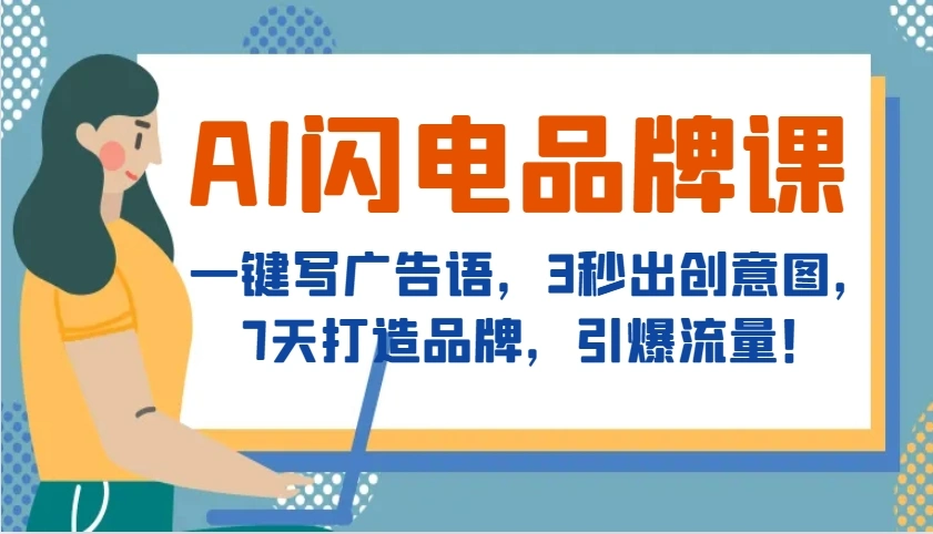 AI闪电品牌课，一键写广告语，3秒出创意图，7天打造品牌，引爆流量！ - 福利组