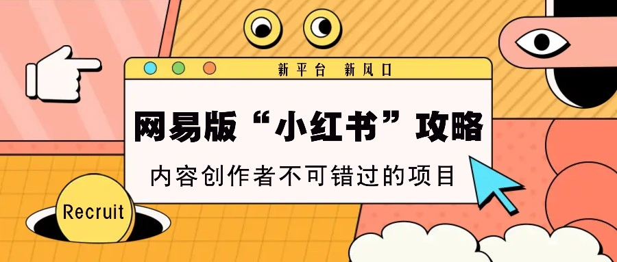 网易版“小红书”攻略，新平台 新风口，内容创作者不可错过的项目- 福利组