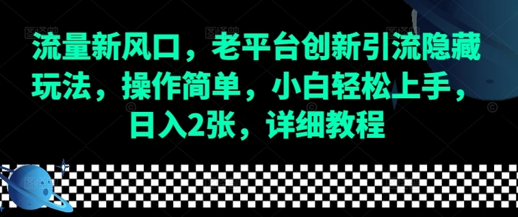 流量新风口，老平台创新引流隐藏玩法，操作简单，小白轻松上手，日入2张，详细教程 - 福利组