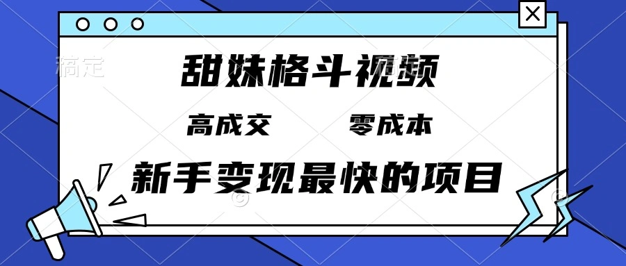 甜妹格斗视频，高成交零成本，，谁发谁火，新手变现最快的项目，日入3000+ - 福利组