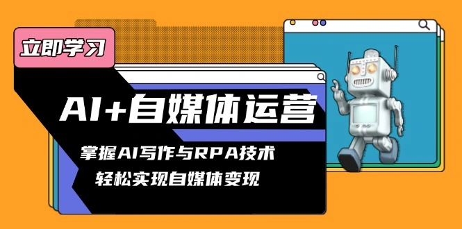 AI+自媒体运营变现课，掌握AI写作与RPA技术，轻松实现自媒体变现 - 福利组