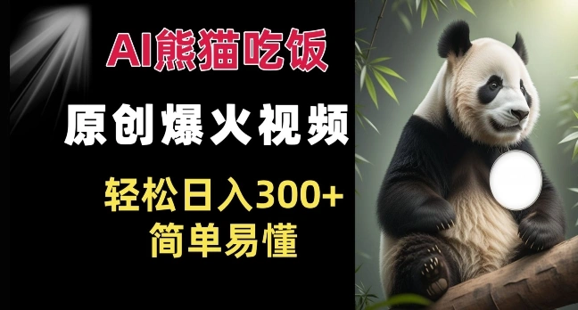 Ai熊猫吃饭爆火视频 原创作品 轻松日入300+  简单易懂- 福利组