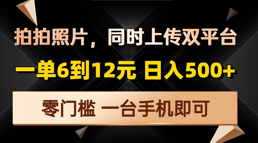 拍拍照片，同时上传双平台，一单6到12元，轻轻松松日入500+，零门槛，… - 福利组