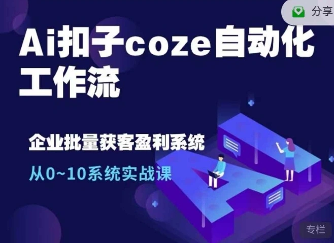 Ai扣子coze自动化工作流，从0~10系统实战课，10个人的工作量1个人完成 - 福利组