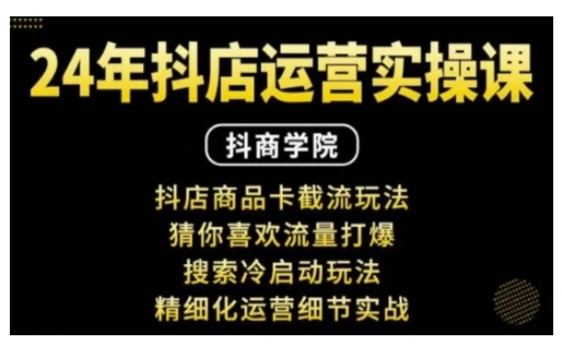 抖音小店运营实操课：抖店商品卡截流玩法，猜你喜欢流量打爆，搜索冷启动玩法，精细化运营细节实战 - 福利组
