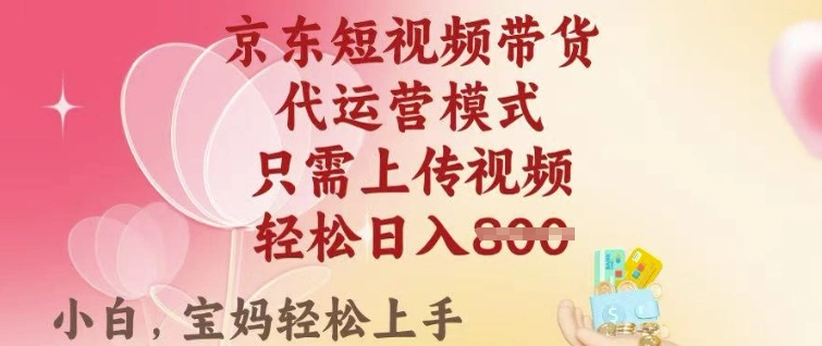 京东短视频带货，2025翻身项目，只需上传视频，单月稳定变现8k+【揭秘】 - 福利组