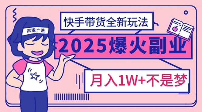2025年爆红副业！快手带货全新玩法，月入1万加不是梦！- 福利组