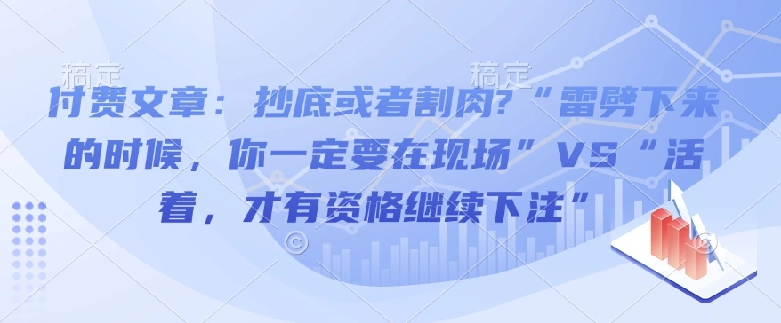 付费文章：抄底或者割肉?“雷劈下来的时候，你一定要在现场”VS“活着，才有资格继续下注”- 福利组