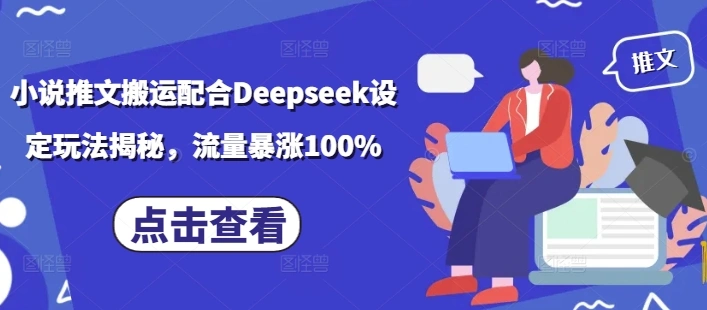 小说推文搬运配合Deepseek设定玩法揭秘，流量暴涨100% - 福利组