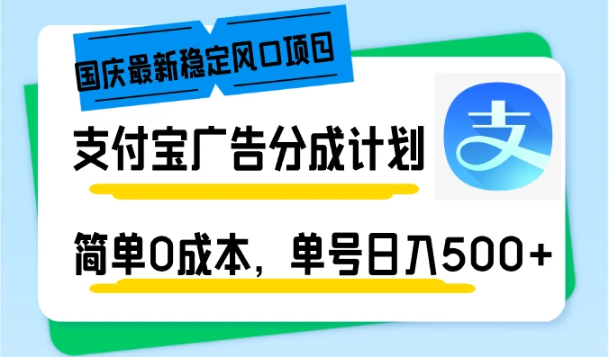 国庆最新稳定风口项目，支付宝广告分成计划，简单0成本，单号日入500+ - 福利组