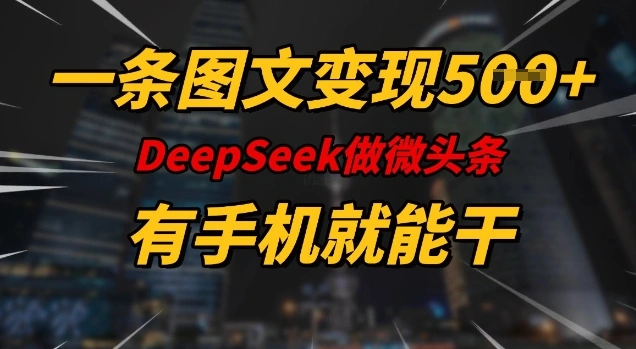 一条图文变现5张，DeeSeep微头条，有手机就能做 - 福利组