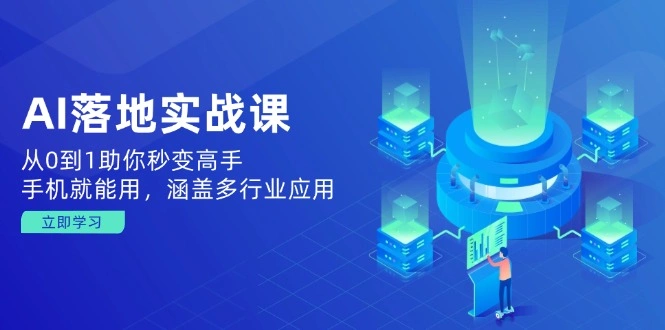 AI落地实战课：从0到1助你秒变高手，手机就能用，涵盖多行业应用 - 福利组