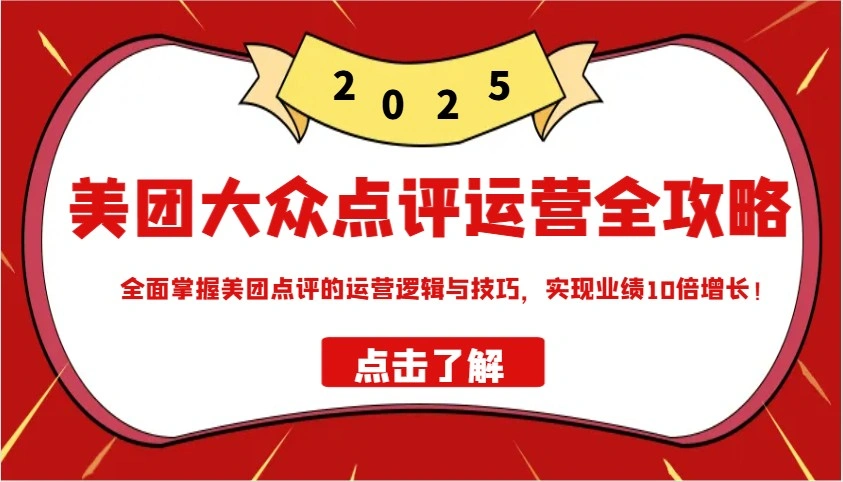 美团大众点评运营全攻略2025，全面掌握美团点评的运营逻辑与技巧，实现业绩10倍增长！- 福利组