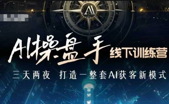 AI操盘手线下训练营，打造AI获客新模式，跟上ai时代，新商业 - 福利组