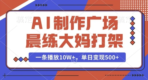 AI制作广场晨练大妈打架，一条播放10W+，单日变现多张【揭秘】 - 福利组