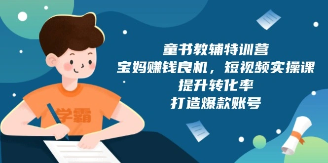 童书教辅特训营，宝妈赚钱良机，短视频实操课，提升转化率，打造爆款账号 - 福利组